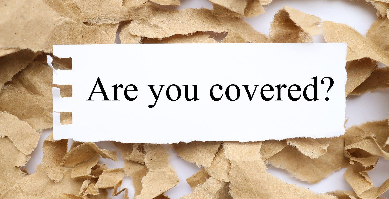 Are You Covered. By asking if you are insured against liability for a car, road, house or other liability. text on white paper on torn paper background