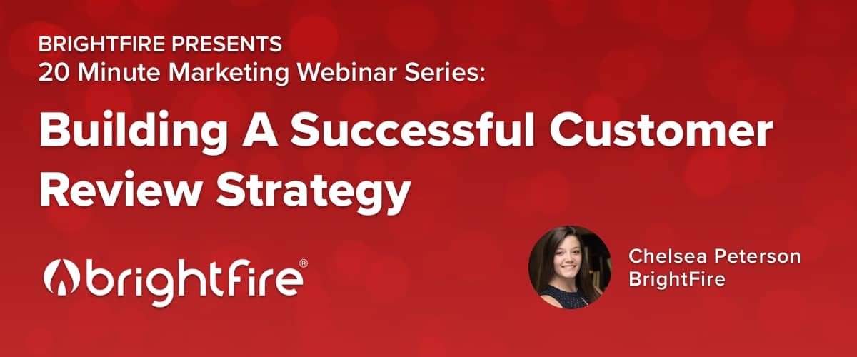 BrightFire's 20 Minute Marketing Webinar on Building A Successful Customer Review Strategy